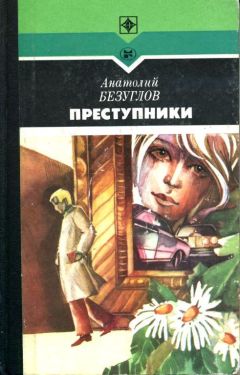 Анатолий Безуглов - Преступники - Читать | Читать онлайн | Читаемые книги читать онлайн бесплатно | booksread-online.com