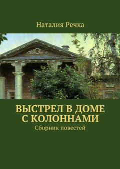 Наталия Речка - Выстрел в доме с колоннами. Сборник повестей - Читать Читать онлайн Читаемые книги читать онлайн бесплатно booksread-online.com