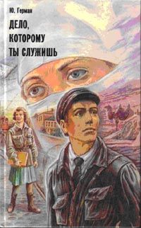 Юрий Герман - Дело, которому ты служишь - Читать 📖 Читать онлайн 👀 Читаемые книги читать онлайн бесплатно 🔥 booksread-online.com