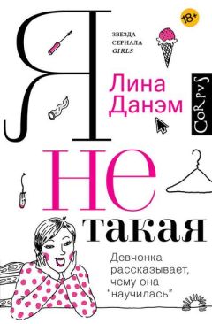 Лина Данэм - Я не такая. Девчонка рассказывает, чему она «научилась» - Читать 📖 Читать онлайн 👀 Читаемые книги читать онлайн бесплатно 🔥 booksread-online.com