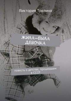 Виктория Трелина - Жила-была девочка: Повесть о детстве прошедшем в СССР - Читать 📖 Читать онлайн 👀 Читаемые книги читать онлайн бесплатно 🔥 booksread-online.com
