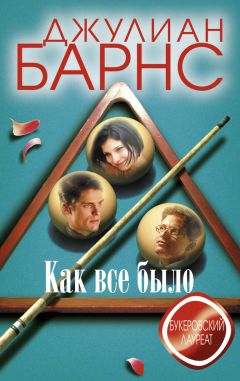 Джулиан Барнс - Как все было - Читать 📖 Читать онлайн 👀 Читаемые книги читать онлайн бесплатно 🔥 booksread-online.com