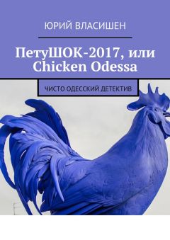 Юрий Власишен - ПетуШОК-2017, или Chicken Odessa. Чисто одесский детектив - Читать Читать онлайн Читаемые книги читать онлайн бесплатно booksread-online.com