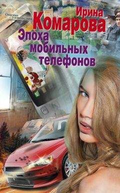 Ирина Комарова - Эпоха мобильных телефонов - Читать 📖 Читать онлайн 👀 Читаемые книги читать онлайн бесплатно 🔥 booksread-online.com