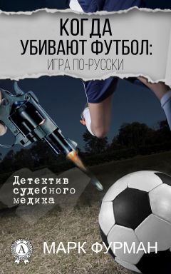 Марк Фурман - Когда убивают футбол: игра по-русски - Читать | Читать онлайн | Читаемые книги читать онлайн бесплатно | booksread-online.com