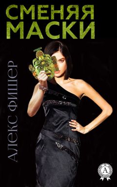 Алекс Фишер - Сменяя маски - Читать Читать онлайн Читаемые книги читать онлайн бесплатно booksread-online.com