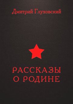 Дмитрий Глуховский - Рассказы о Родине - Читать 📖 Читать онлайн 👀 Читаемые книги читать онлайн бесплатно 🔥 booksread-online.com