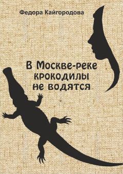 Федора Кайгородова - В Москве-реке крокодилы не ловятся - Читать | Читать онлайн | Читаемые книги читать онлайн бесплатно | booksread-online.com