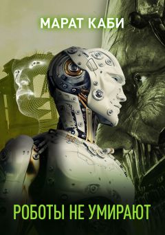 Марат Каби - Роботы не умирают (сборник) - Читать 📖 Читать онлайн 👀 Читаемые книги читать онлайн бесплатно 🔥 booksread-online.com
