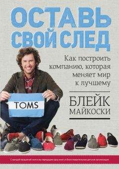 Блейк Майкоски - Оставь свой след. Как построить компанию, которая меняет мир к лучшему - Читать 📖 Читать онлайн 👀 Читаемые книги читать онлайн бесплатно 🔥 booksread-online.com
