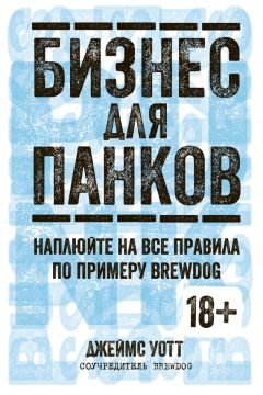 Джеймс Уотт - Бизнес для панков: Наплюйте на все правила по примеру BrewDog - Читать 📖 Читать онлайн 👀 Читаемые книги читать онлайн бесплатно 🔥 booksread-online.com