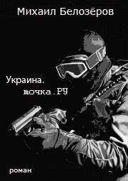 Михаил Белозёров - Украина.точка.РУ (СИ) - Читать 📖 Читать онлайн 👀 Читаемые книги читать онлайн бесплатно 🔥 booksread-online.com