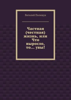 Виталий Полищук - Частная (честная) жизнь, или Что выросло, то… увы! - Читать 📖 Читать онлайн 👀 Читаемые книги читать онлайн бесплатно 🔥 booksread-online.com