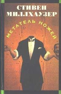 Стивен Миллхаузер - Метатель ножей - Читать 📖 Читать онлайн 👀 Читаемые книги читать онлайн бесплатно 🔥 booksread-online.com
