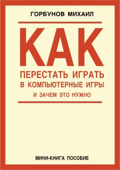 Михаил Горбунов - Как перестать играть в компьютерные игры и зачем это нужно - Читать | Читать онлайн | Читаемые книги читать онлайн бесплатно | booksread-online.com