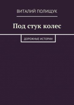 Виталий Полищук - Под стук колес. Дорожные истории - Читать 📖 Читать онлайн 👀 Читаемые книги читать онлайн бесплатно 🔥 booksread-online.com
