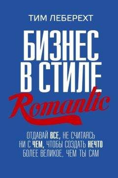 Тим Леберехт - Бизнес в стиле romantic. Отдавай все, не считаясь ни с чем, чтобы создать нечто более великое, чем ты сам - Читать 📖 Читать онлайн 👀 Читаемые книги читать онлайн бесплатно 🔥 booksread-online.com