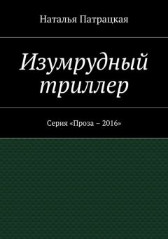Наталья Патрацкая - Изумрудный триллер. Серия «Проза – 2016» - Читать 📖 Читать онлайн 👀 Читаемые книги читать онлайн бесплатно 🔥 booksread-online.com