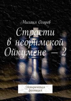 Михаил Огарев - Страсти в неоримской Ойкумене – 2. Истерическая фантазия - Читать 📖 Читать онлайн 👀 Читаемые книги читать онлайн бесплатно 🔥 booksread-online.com