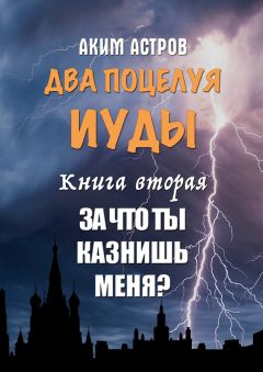Аким Астров - Два поцелуя Иуды. Книга вторая. За что ты казнишь меня? - Читать 📖 Читать онлайн 👀 Читаемые книги читать онлайн бесплатно 🔥 booksread-online.com