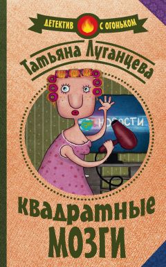 Татьяна Луганцева - Квадратные мозги - Читать 📖 Читать онлайн 👀 Читаемые книги читать онлайн бесплатно 🔥 booksread-online.com