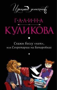 Галина Куликова - Скажи боссу «нет», или Секретарша на батарейках - Читать | Читать онлайн | Читаемые книги читать онлайн бесплатно | booksread-online.com