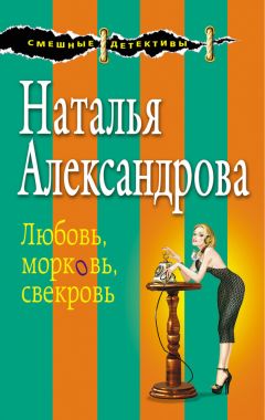 Наталья Александрова - Любовь, морковь, свекровь - Читать 📖 Читать онлайн 👀 Читаемые книги читать онлайн бесплатно 🔥 booksread-online.com