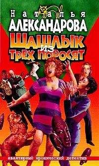 Наталья Александрова - Шашлык из трех поросят - Читать 📖 Читать онлайн 👀 Читаемые книги читать онлайн бесплатно 🔥 booksread-online.com