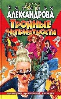 Наталья Александрова - Тройные неприятности - Читать 📖 Читать онлайн 👀 Читаемые книги читать онлайн бесплатно 🔥 booksread-online.com