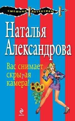 Наталья Александрова - Вас снимает скрытая камера! - Читать 📖 Читать онлайн 👀 Читаемые книги читать онлайн бесплатно 🔥 booksread-online.com