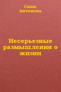 Саша Антонова - Несерьезные размышления о жизни - Читать | Читать онлайн | Читаемые книги читать онлайн бесплатно | booksread-online.com