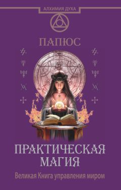 Папюс - Практическая магия. Великая Книга управления миром - Читать 📖 Читать онлайн 👀 Читаемые книги читать онлайн бесплатно 🔥 booksread-online.com