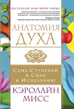 Кэролайн Мисс - Анатомия духа. Семь ступеней к силе и исцелению - Читать 📖 Читать онлайн 👀 Читаемые книги читать онлайн бесплатно 🔥 booksread-online.com