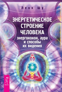 Леон Шу - Энергетическое строение человека: энергококон, аура и способы их видения - Читать 📖 Читать онлайн 👀 Читаемые книги читать онлайн бесплатно 🔥 booksread-online.com