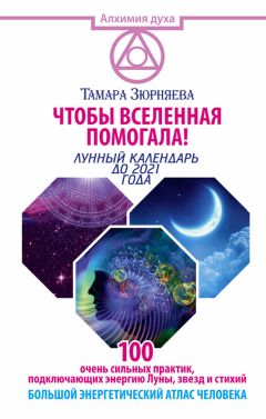 Тамара Зюрняева - Чтобы Вселенная помогала! 100 очень сильных практик, подключающих энергию Луны, звезд и стихий. Большой энергетический атлас человека. Лунный календарь до 2021 года - Читать 📖 Читать онлайн 👀 Читаемые книги читать онлайн бесплатно 🔥 booksread-online.com