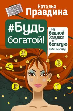 Наталья Правдина - Будь богатой! Из бедной Золушки в богатую принцессу - Читать 📖 Читать онлайн 👀 Читаемые книги читать онлайн бесплатно 🔥 booksread-online.com
