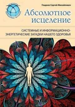 Сергей Гладков - Абсолютное исцеление. Системные и информационно-энергетические загадки нашего здоровья - Читать 📖 Читать онлайн 👀 Читаемые книги читать онлайн бесплатно 🔥 booksread-online.com