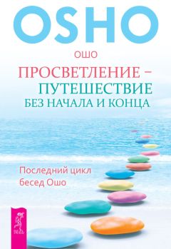 Бхагаван Раджниш (Ошо) - Просветление – путешествие без начала и конца. Последний цикл бесед Ошо - Читать 📖 Читать онлайн 👀 Читаемые книги читать онлайн бесплатно 🔥 booksread-online.com
