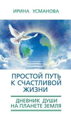 Ирина Усманова - Простой путь к счастливой жизни. Дневник Души на планете Земля - Читать 📖 Читать онлайн 👀 Читаемые книги читать онлайн бесплатно 🔥 booksread-online.com