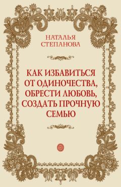 Наталья Степанова - Как избавиться от одиночества, обрести любовь, создать прочную семью - Читать 📖 Читать онлайн 👀 Читаемые книги читать онлайн бесплатно 🔥 booksread-online.com