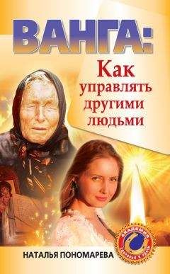 Наталья Пономарева - Ванга. Как управлять другими людьми - Читать | Читать онлайн | Читаемые книги читать онлайн бесплатно | booksread-online.com