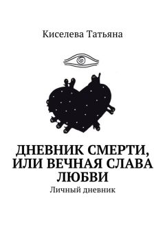 Киселева Татьяна - Дневник смерти, или Вечная слава любви. Личный дневник - Читать 📖 Читать онлайн 👀 Читаемые книги читать онлайн бесплатно 🔥 booksread-online.com