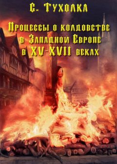 Сергей Тухолка - Процессы о колдовстве в Западной Европе в XV–XVII веках - Читать | Читать онлайн | Читаемые книги читать онлайн бесплатно | booksread-online.com