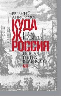 Евгений Анисимов - Куда ж нам плыть? Россия после Петра Великого - Читать 📖 Читать онлайн 👀 Читаемые книги читать онлайн бесплатно 🔥 booksread-online.com