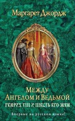 Маргарет Джордж - Между ангелом и ведьмой. Генрих VIII и шесть его жен - Читать 📖 Читать онлайн 👀 Читаемые книги читать онлайн бесплатно 🔥 booksread-online.com