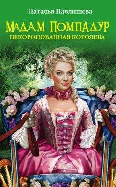 Наталья Павлищева - Мадам Помпадур. Некоронованная королева - Читать 📖 Читать онлайн 👀 Читаемые книги читать онлайн бесплатно 🔥 booksread-online.com