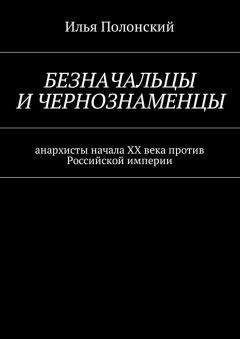 Илья Полонский - Безначальцы и чернознаменцы. Анархисты начала ХХ века против Российской империи - Читать 📖 Читать онлайн 👀 Читаемые книги читать онлайн бесплатно booksread-online.com
