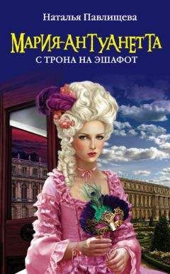 Наталья Павлищева - Мария-Антуанетта. С трона на эшафот - Читать 📖 Читать онлайн 👀 Читаемые книги читать онлайн бесплатно 🔥 booksread-online.com
