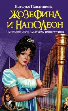 Наталья Павлищева - Жозефина и Наполеон. Император «под каблуком» Императрицы - Читать 📖 Читать онлайн 👀 Читаемые книги читать онлайн бесплатно 🔥 booksread-online.com