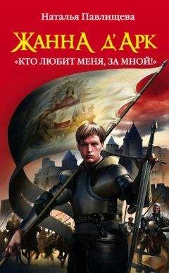 Наталья Павлищева - Жанна д’Арк. «Кто любит меня, за мной!» - Читать 📖 Читать онлайн 👀 Читаемые книги читать онлайн бесплатно 🔥 booksread-online.com